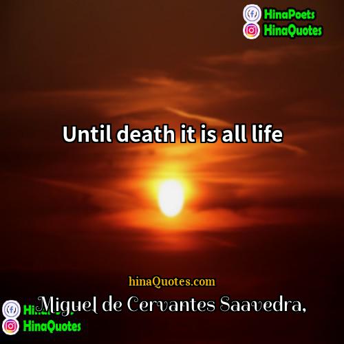 Miguel de Cervantes Saavedra Quotes | Until death it is all life
 